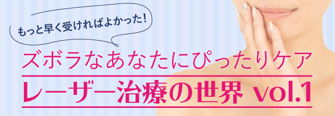 ズボラなあなたにぴったりケア レーザー治療の世界 vol.1