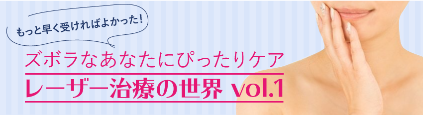 ズボラなあなたにぴったりケア レーザー治療の世界 vol.1
