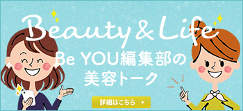 Be YOU編集部の美容トーク Beauty&Life